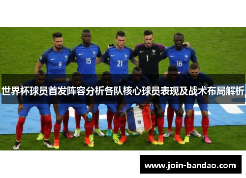 世界杯球员首发阵容分析各队核心球员表现及战术布局解析