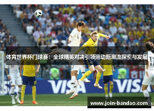 体育世界杯门球赛：全球精英对决引领运动新潮流探索与发展