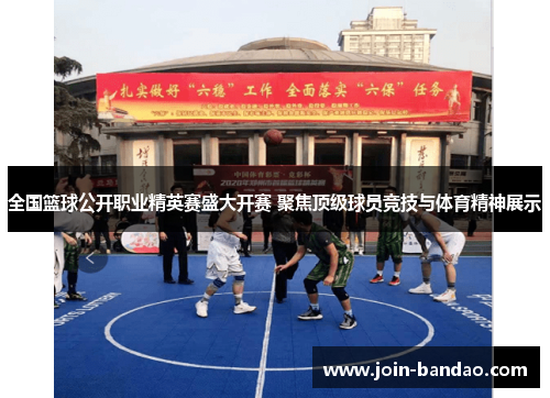 全国篮球公开职业精英赛盛大开赛 聚焦顶级球员竞技与体育精神展示