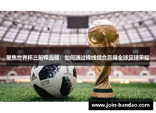 聚焦世界杯三前锋战略：如何通过锋线组合赢得全球足球荣耀