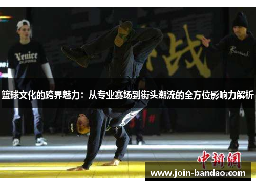 篮球文化的跨界魅力：从专业赛场到街头潮流的全方位影响力解析