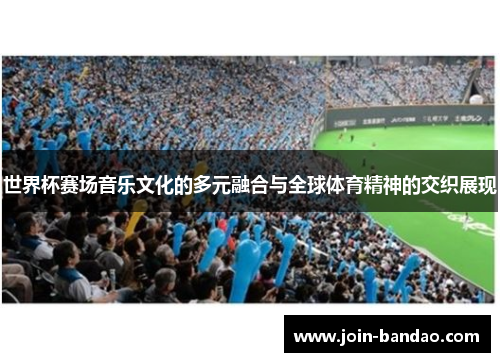 世界杯赛场音乐文化的多元融合与全球体育精神的交织展现