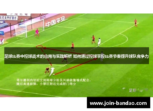 足球比赛中控球战术的应用与实践解析 如何通过控球掌控比赛节奏提升球队竞争力