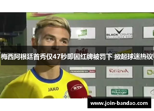 梅西阿根廷首秀仅47秒即因红牌被罚下 掀起球迷热议