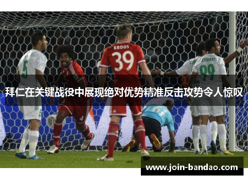 拜仁在关键战役中展现绝对优势精准反击攻势令人惊叹