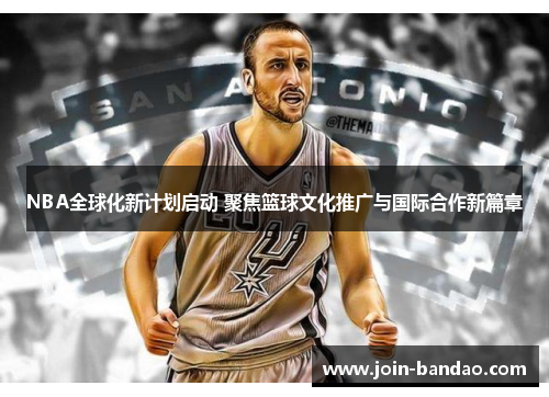 NBA全球化新计划启动 聚焦篮球文化推广与国际合作新篇章