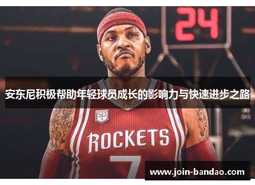 安东尼积极帮助年轻球员成长的影响力与快速进步之路
