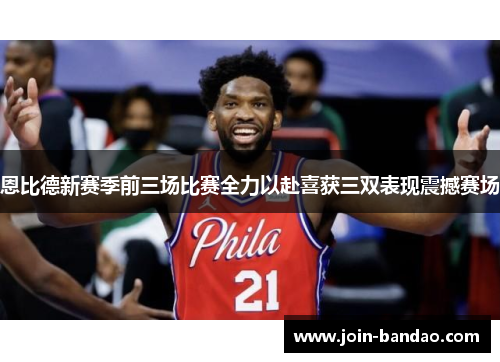 恩比德新赛季前三场比赛全力以赴喜获三双表现震撼赛场