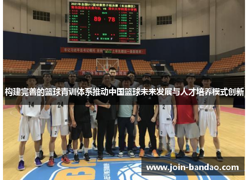 构建完善的篮球青训体系推动中国篮球未来发展与人才培养模式创新