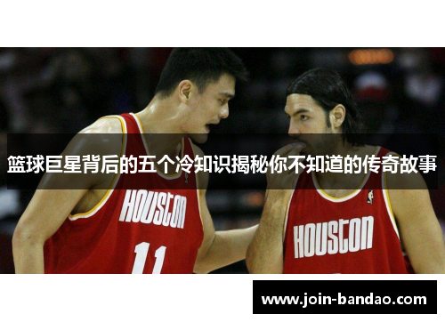 篮球巨星背后的五个冷知识揭秘你不知道的传奇故事