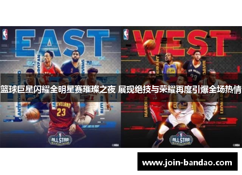 篮球巨星闪耀全明星赛璀璨之夜 展现绝技与荣耀再度引爆全场热情