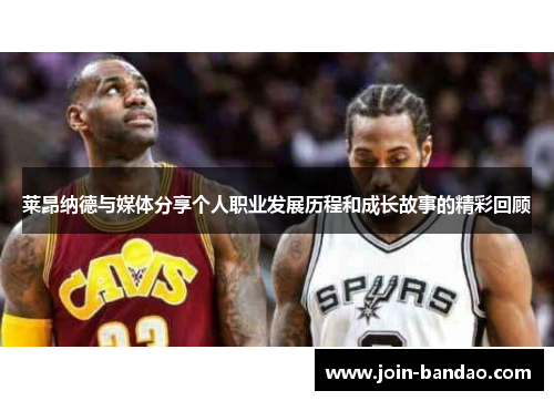 莱昂纳德与媒体分享个人职业发展历程和成长故事的精彩回顾