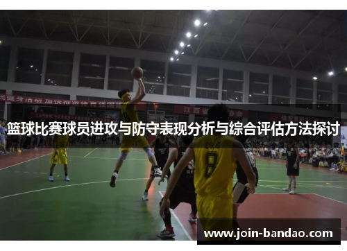 篮球比赛球员进攻与防守表现分析与综合评估方法探讨