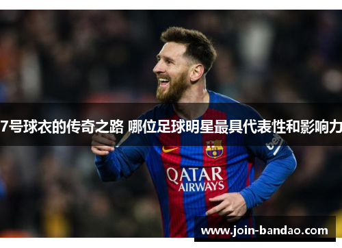 7号球衣的传奇之路 哪位足球明星最具代表性和影响力