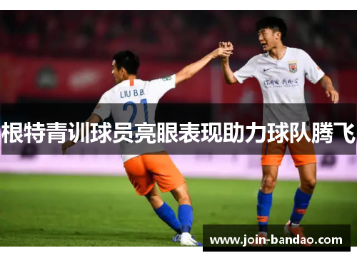 根特青训球员亮眼表现助力球队腾飞
