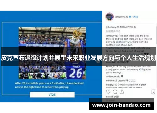皮克宣布退役计划并展望未来职业发展方向与个人生活规划