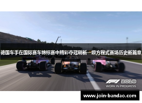德国车手在国际赛车锦标赛中精彩夺冠刷新一级方程式赛场历史新篇章