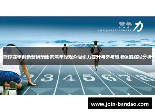 篮球赛事创新营销策略聚焦年轻观众吸引力提升与参与感增强的路径分析