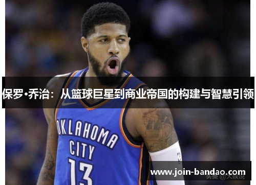 保罗·乔治：从篮球巨星到商业帝国的构建与智慧引领