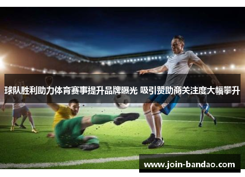 球队胜利助力体育赛事提升品牌曝光 吸引赞助商关注度大幅攀升