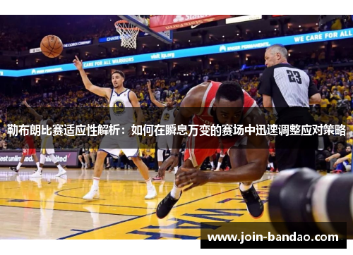 勒布朗比赛适应性解析：如何在瞬息万变的赛场中迅速调整应对策略