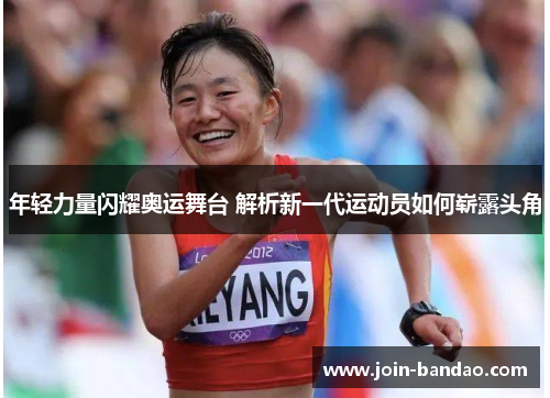 年轻力量闪耀奥运舞台 解析新一代运动员如何崭露头角