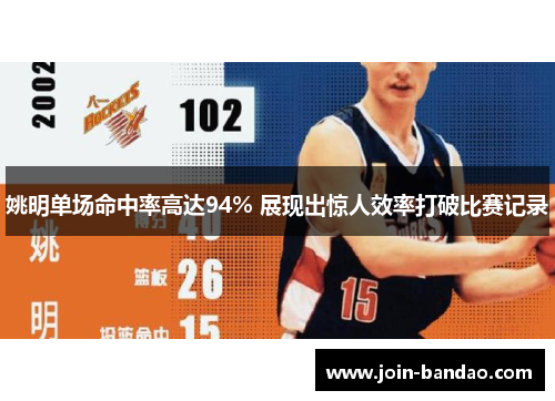 姚明单场命中率高达94% 展现出惊人效率打破比赛记录