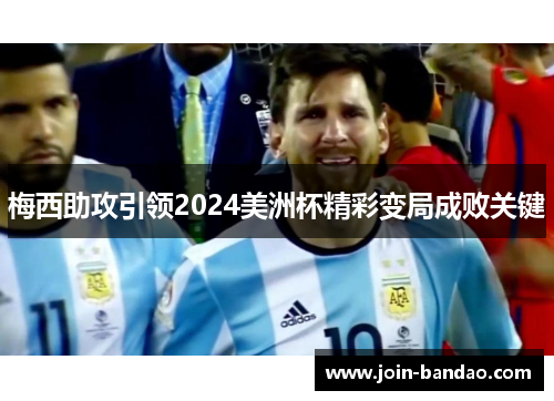 梅西助攻引领2024美洲杯精彩变局成败关键