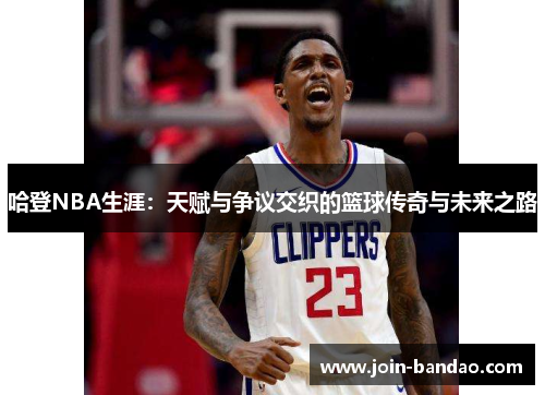 哈登NBA生涯：天赋与争议交织的篮球传奇与未来之路