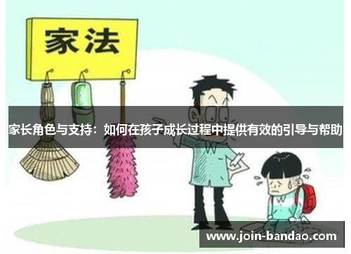 家长角色与支持：如何在孩子成长过程中提供有效的引导与帮助