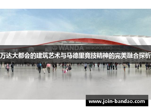 万达大都会的建筑艺术与马德里竞技精神的完美融合探析