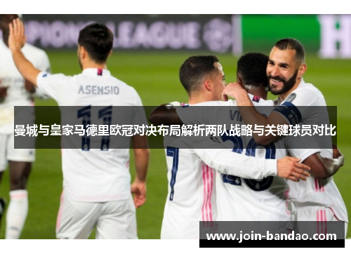 曼城与皇家马德里欧冠对决布局解析两队战略与关键球员对比