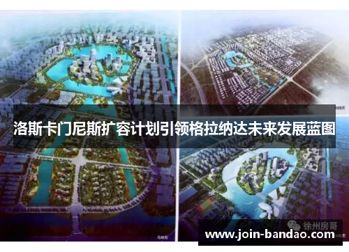 洛斯卡门尼斯扩容计划引领格拉纳达未来发展蓝图