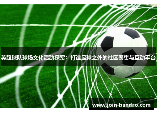 英超球队球场文化活动探索：打造足球之外的社区聚集与互动平台