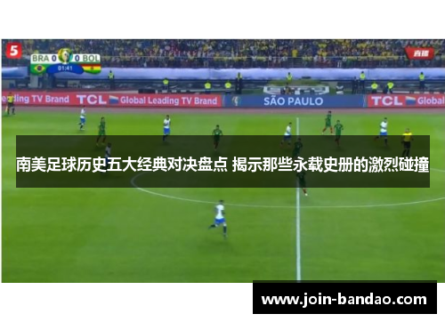 南美足球历史五大经典对决盘点 揭示那些永载史册的激烈碰撞