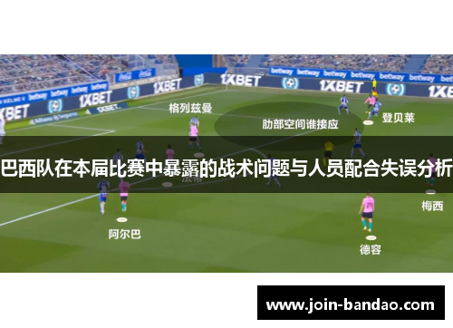 巴西队在本届比赛中暴露的战术问题与人员配合失误分析
