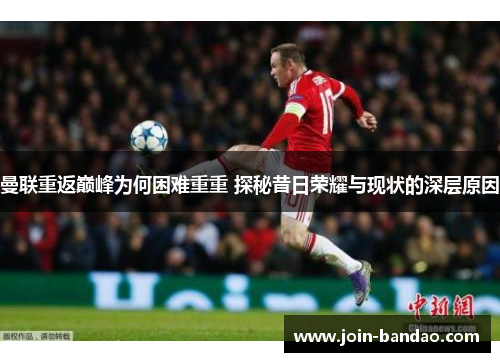 曼联重返巅峰为何困难重重 探秘昔日荣耀与现状的深层原因