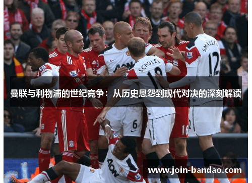 曼联与利物浦的世纪竞争：从历史恩怨到现代对决的深刻解读