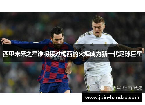 西甲未来之星谁将接过梅西的火炬成为新一代足球巨星