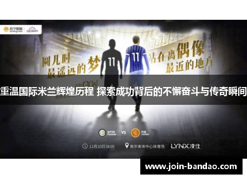 重温国际米兰辉煌历程 探索成功背后的不懈奋斗与传奇瞬间