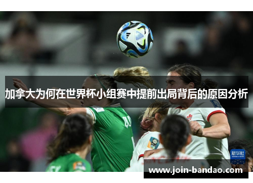 加拿大为何在世界杯小组赛中提前出局背后的原因分析