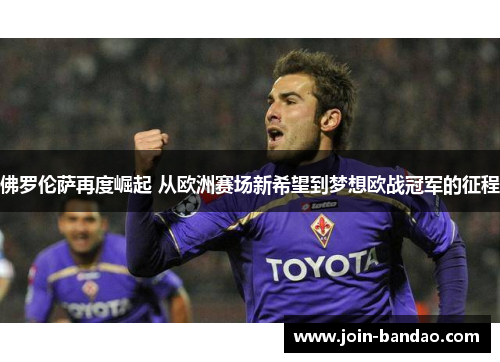 佛罗伦萨再度崛起 从欧洲赛场新希望到梦想欧战冠军的征程