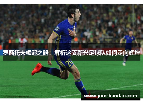 罗斯托夫崛起之路：解析这支新兴足球队如何走向辉煌