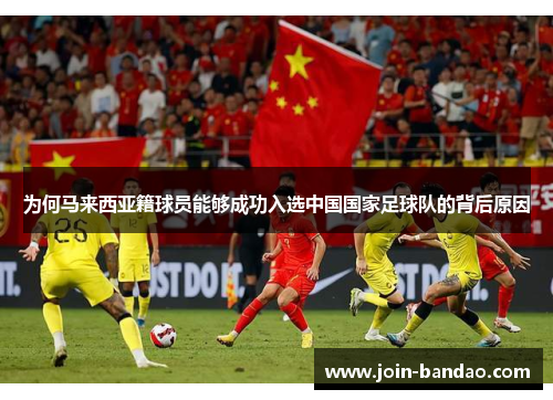 为何马来西亚籍球员能够成功入选中国国家足球队的背后原因