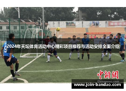 2024年天坛体育活动中心精彩项目推荐与活动安排全面介绍