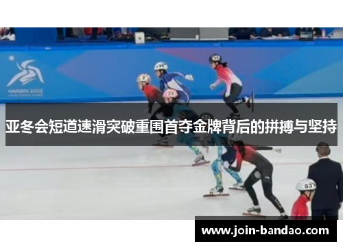 亚冬会短道速滑突破重围首夺金牌背后的拼搏与坚持
