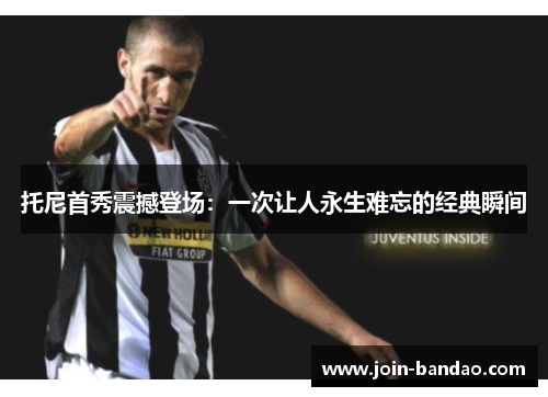 托尼首秀震撼登场：一次让人永生难忘的经典瞬间