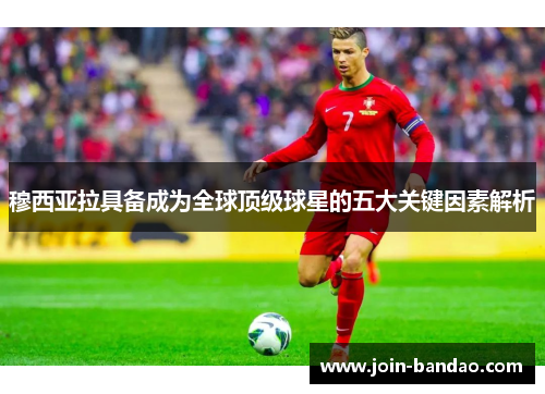 穆西亚拉具备成为全球顶级球星的五大关键因素解析