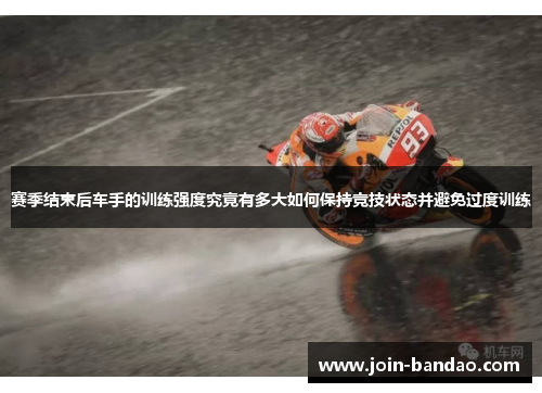 赛季结束后车手的训练强度究竟有多大如何保持竞技状态并避免过度训练