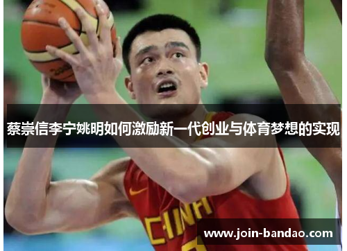 蔡崇信李宁姚明如何激励新一代创业与体育梦想的实现